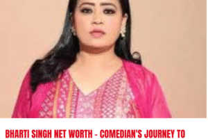 Bharti Singh Net Worth – Comedian's Journey to Millions